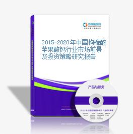 2015-2020年中国枸橼酸苹果酸钙行业市场前景及投资策略研究报告