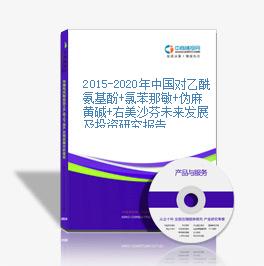2015-2020年中国对乙酰氨基酚+氯苯那敏+伪麻黄碱+右美沙芬未来发展及投资研究报告