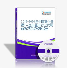 2015-2020年中国氯化亚锡+人血白蛋白行业发展趋势及投资预测报告
