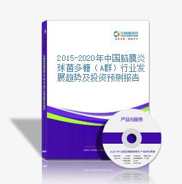 2015-2020年中國腦膜炎球菌多糖（A群）行業發展趨勢及投資預測報告