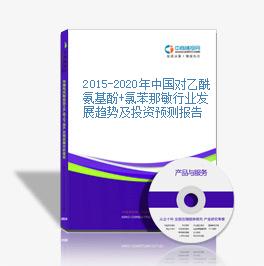 2015-2020年中国对乙酰氨基酚+氯苯那敏行业发展趋势及投资预测报告
