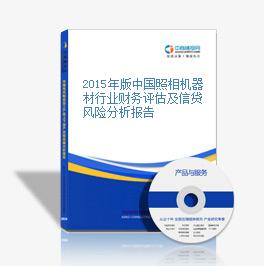 2015年版中國照相機器材行業財務評估及信貸風險分析報告