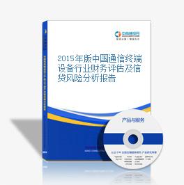 2015年版中國通信終端設備行業財務評估及信貸風險分析報告