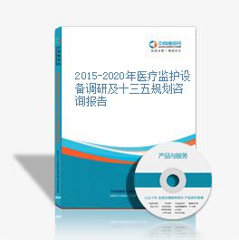 2015-2020年医疗监护设备调研及十三五规划咨询报告