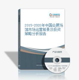2015-2020年中国会展场馆市场运营前景及投资策略分析报告