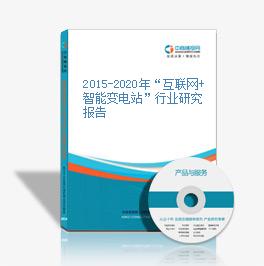 2015-2020年“互联网+智能变电站”行业研究报告