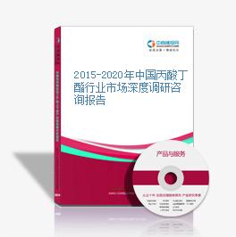 2015-2020年中國丙酸丁酯行業市場深度調研咨詢報告
