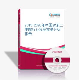 2015-2020年中國對苯二甲醚行業投資前景分析報告