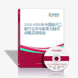 2015-2020年中国硫代乙酸行业市场前景及融资战略咨询报告