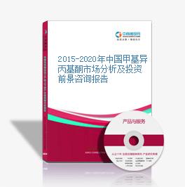 2015-2020年中國甲基異丙基酮市場分析及投資前景咨詢報告