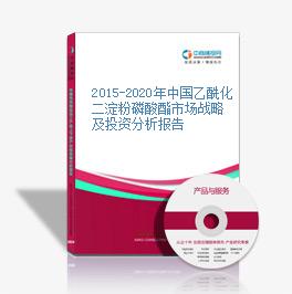 2015-2020年中国乙酰化二淀粉磷酸酯市场战略及投资分析报告