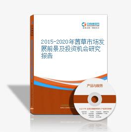 2015-2020年茜草市場發展前景及投資機會研究報告