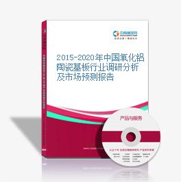 2015-2020年中国氧化铝陶瓷基板行业调研分析及市场预测报告