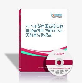 2015年版中国石英石稳定加强剂供应商行业投资前景分析报告