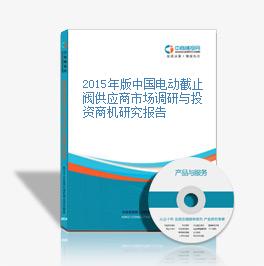 2015年版中国电动截止阀供应商市场调研与投资商机研究报告