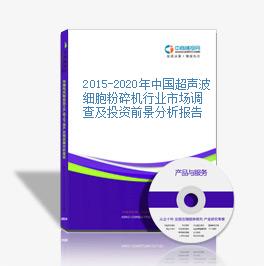 2015-2020年中国超声波细胞粉碎机行业市场调查及投资前景分析报告