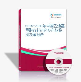2015-2020年中国乙烯基甲醚行业研究及市场投资决策报告