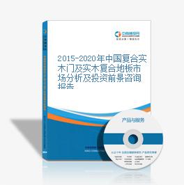 2015-2020年中国复合实木门及实木复合地板市场分析及投资前景咨询报告