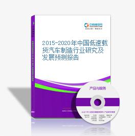 2015-2020年中国低速载货汽车制造行业研究及发展预测报告
