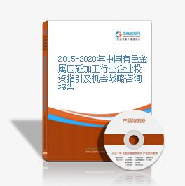 2015-2020年中国有色金属压延加工行业企业投资指引及机会战略咨询报告