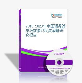 2015-2020年中國調溫器市場前景及投資策略研究報告