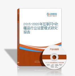 2015-2020年互聯網+收藏品行業運營模式研究報告