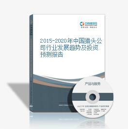 2015-2020年中國獵頭公司行業發展趨勢及投資預測報告