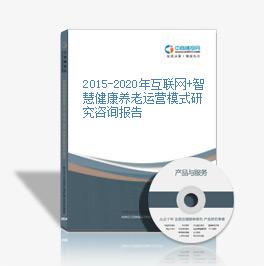 2015-2020年互联网+智慧健康养老运营模式研究咨询报告