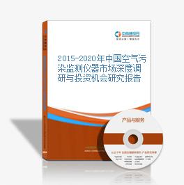 2015-2020年中國空氣污染監測儀器市場深度調研與投資機會研究報告