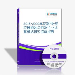2015-2020年互聯網+醫療器械融資租賃行業運營模式研究咨詢報告