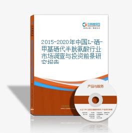 2015-2020年中國L-硒-甲基硒代半胱氨酸行業市場調查與投資前景研究報告