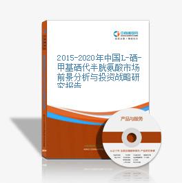 2015-2020年中國L-硒-甲基硒代半胱氨酸市場前景分析與投資戰略研究報告