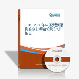 2015-2020年中國聚氨酯橡膠企業項目投資分析報告