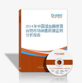 2014年中国凝血酶原复合物市场销售数据监测分析报告