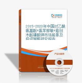 2015-2020年中國對乙酰氨基酚+氯苯那敏+愈創木酚磺酸鉀市場前景及投資策略研究報告