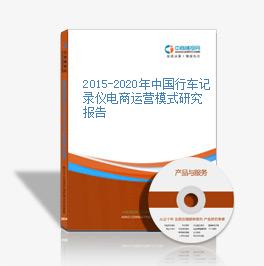 2015-2020年中国行车记录仪电商运营模式研究报告