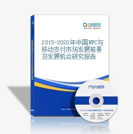 2015-2020年中国NFC与移动支付市场发展前景及发展机会研究报告