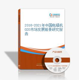 2016-2021年中國電唱機O2O市場發展前景研究報告
