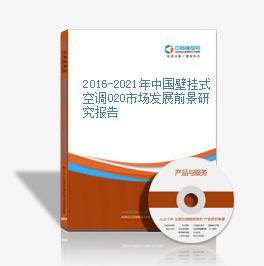 2016-2021年中国壁挂式空调O2O市场发展前景研究报告