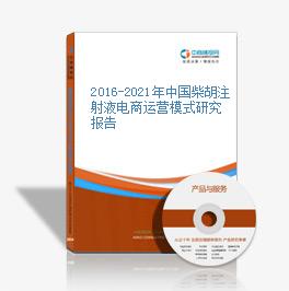 2016-2021年中国柴胡注射液电商运营模式研究报告