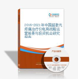 2016-2021年中国超激光疼痛治疗仪电商战略运营前景与投资机会研究报告