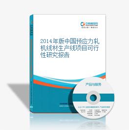 2014年版中国预应力轧机线材生产线项目可行性研究报告