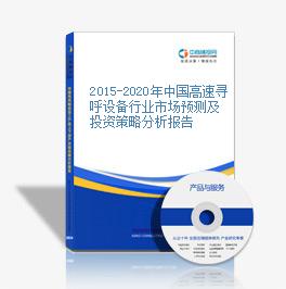 2015-2020年中国高速寻呼设备行业市场预测及投资策略分析报告