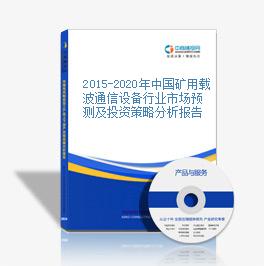 2015-2020年中国矿用载波通信设备行业市场预测及投资策略分析报告