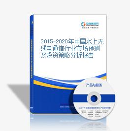 2015-2020年中国水上无线电通信行业市场预测及投资策略分析报告