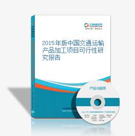 2015年版中国交通运输产品加工项目可行性研究报告