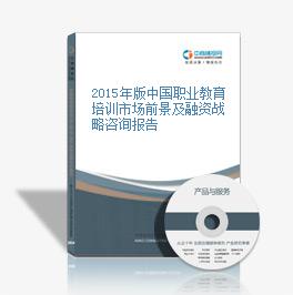 2015年版中国职业教育培训市场前景及融资战略咨询报告