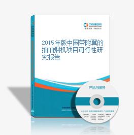 2015年版中国带附翼的抽油烟机项目可行性研究报告