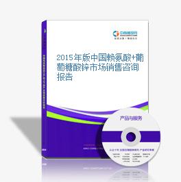 2015年版中国赖氨酸+葡萄糖酸锌市场销售咨询报告