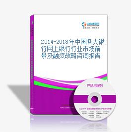 2014-2018年中国各大银行网上银行行业市场前景及融资战略咨询报告